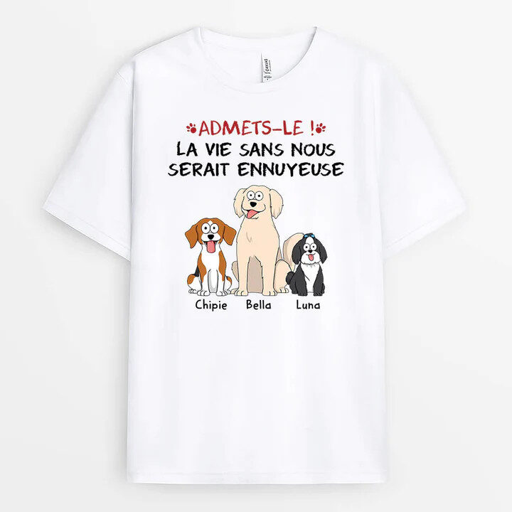T-shirt Admets-Le La Vie Serait Ennuyeuse Sans Nous Les Chiens Personnalisé